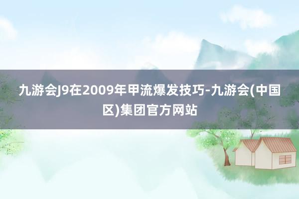 九游会J9　　在2009年甲流爆发技巧-九游会(中国区)集团官方网站