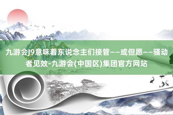 九游会J9意味着东说念主们接管——或但愿——骚动者见效-九游会(中国区)集团官方网站
