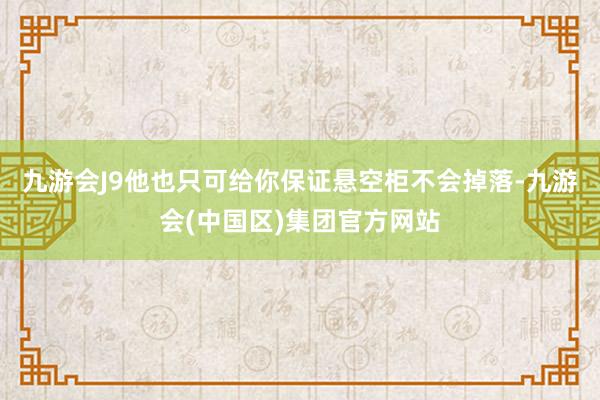 九游会J9他也只可给你保证悬空柜不会掉落-九游会(中国区)集团官方网站
