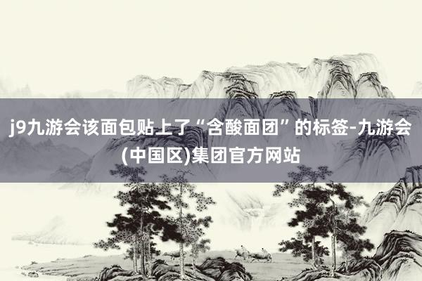 j9九游会该面包贴上了“含酸面团”的标签-九游会(中国区)集团官方网站