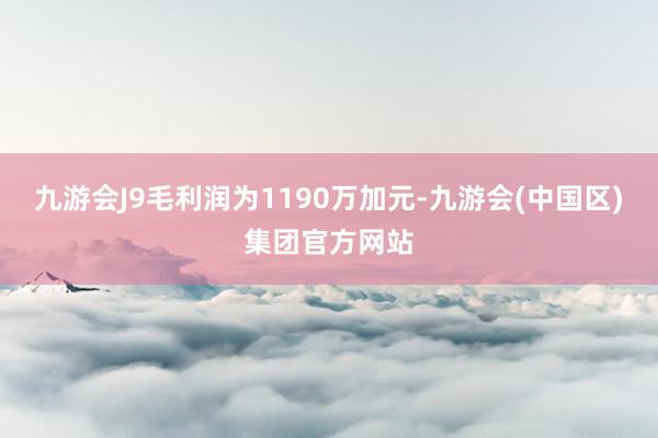 九游会J9毛利润为1190万加元-九游会(中国区)集团官方网站
