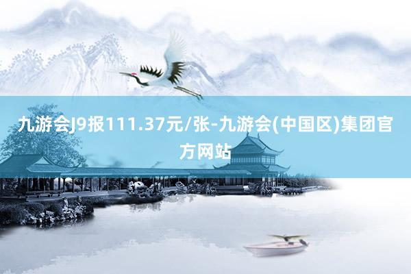 九游会J9报111.37元/张-九游会(中国区)集团官方网站